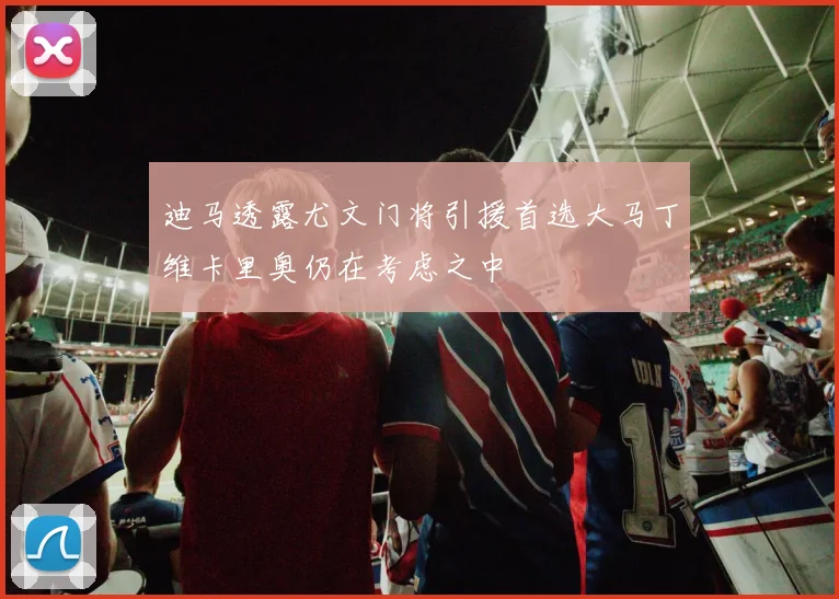 迪马透露尤文门将引援首选大马丁维卡里奥仍在考虑之中