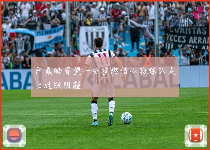 严鼎皓寄望一分重燃信心盼球队走出连败阴霾