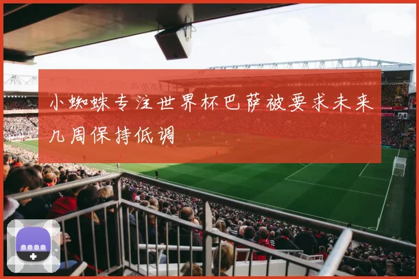 小蜘蛛专注世界杯巴萨被要求未来几周保持低调