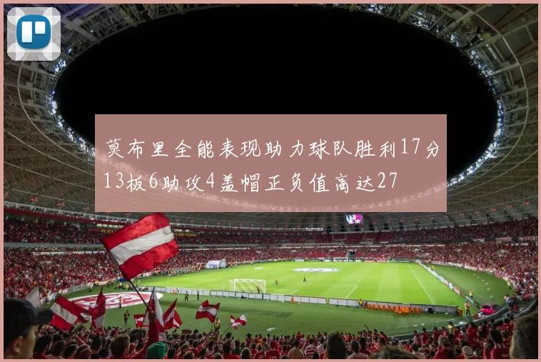 莫布里全能表现助力球队胜利17分13板6助攻4盖帽正负值高达27