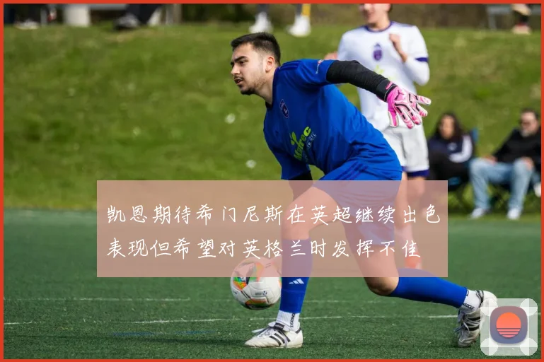 凯恩期待希门尼斯在英超继续出色表现但希望对英格兰时发挥不佳
