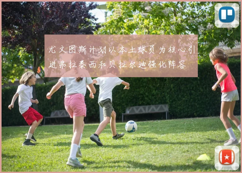 尤文图斯计划以本土球员为核心引进弗拉泰西和贝拉尔迪强化阵容