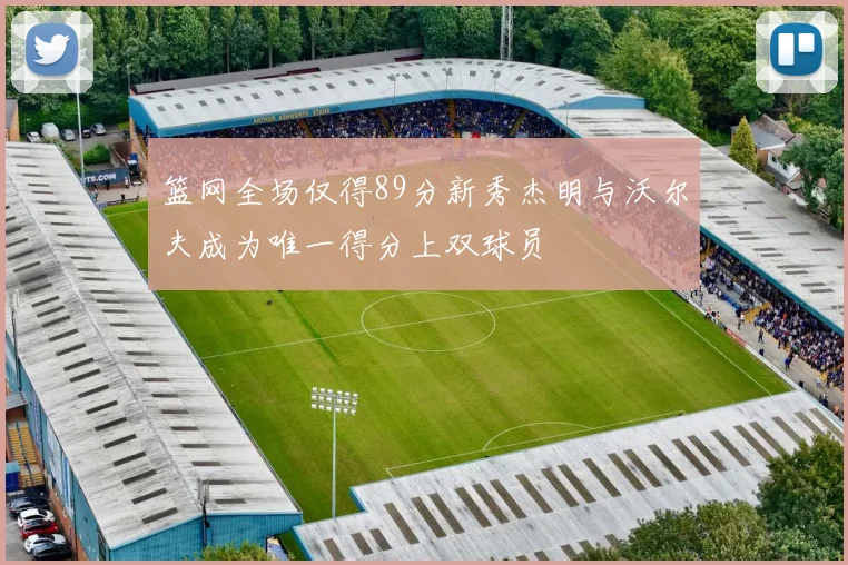 篮网全场仅得89分新秀杰明与沃尔夫成为唯一得分上双球员