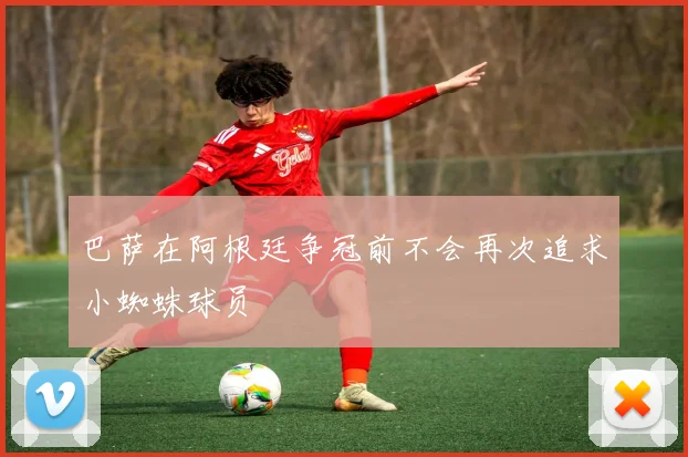 巴萨在阿根廷争冠前不会再次追求小蜘蛛球员