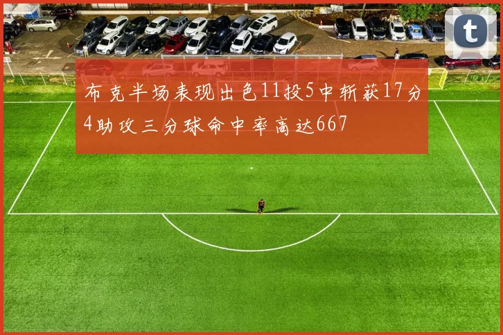 布克半场表现出色11投5中斩获17分4助攻三分球命中率高达667